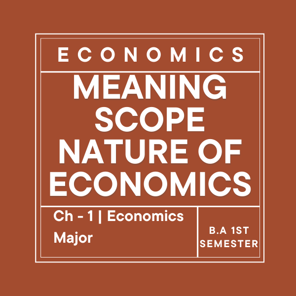 Ch – 1 | Meaning, Scope and Nature of Economics | Economics – Major | B.A 1st Semester